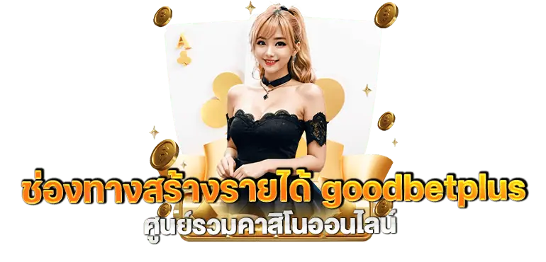 ช่องทางสร้างรายได้ goodbetplus ศูนย์รวมคาสิโนออนไลน์